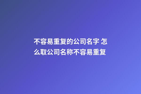 不容易重复的公司名字 怎么取公司名称不容易重复-第1张-公司起名-玄机派